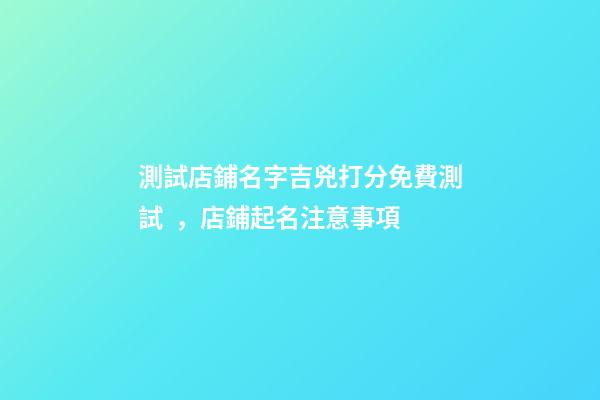 測試店鋪名字吉兇打分免費測試，店鋪起名注意事項-第1張-店鋪起名-玄機派